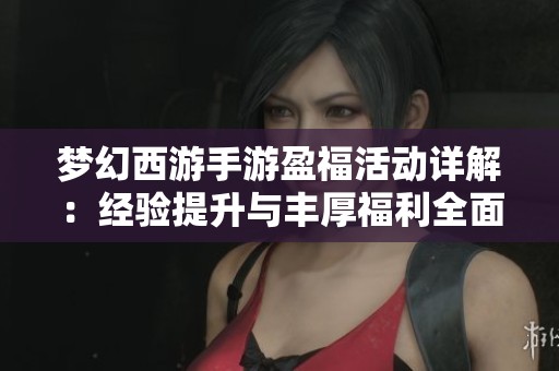 梦幻西游手游盈福活动详解：经验提升与丰厚福利全面解析