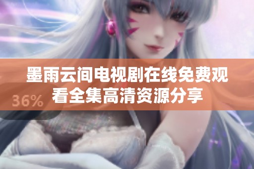 墨雨云间电视剧在线免费观看全集高清资源分享