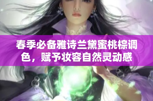 春季必备雅诗兰黛蜜桃棕调色，赋予妆容自然灵动感
