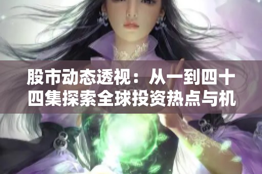 股市动态透视：从一到四十四集探索全球投资热点与机遇