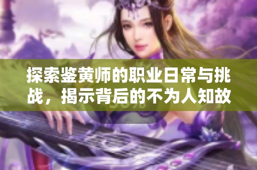 探索鉴黄师的职业日常与挑战，揭示背后的不为人知故事