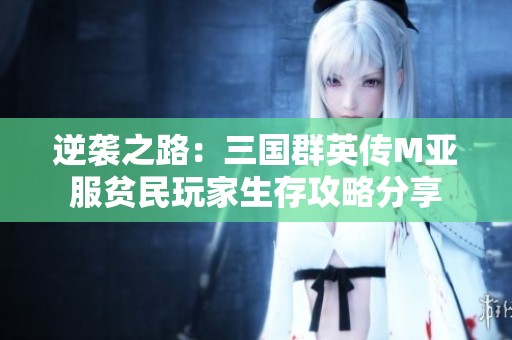 逆袭之路：三国群英传M亚服贫民玩家生存攻略分享