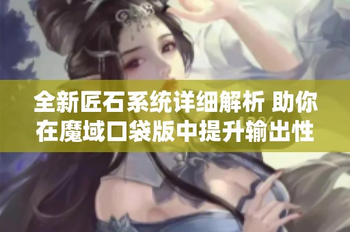 全新匠石系统详细解析 助你在魔域口袋版中提升输出性能