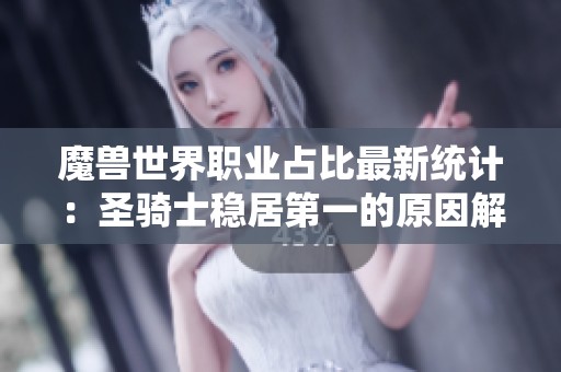 魔兽世界职业占比最新统计：圣骑士稳居第一的原因解析