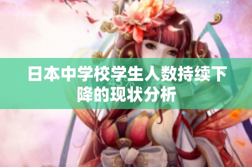日本中学校学生人数持续下降的现状分析