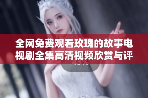 全网免费观看玫瑰的故事电视剧全集高清视频欣赏与评论