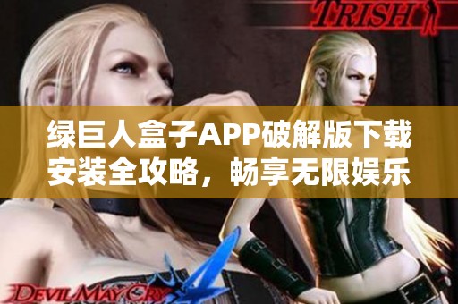 绿巨人盒子APP破解版下载安装全攻略，畅享无限娱乐资源