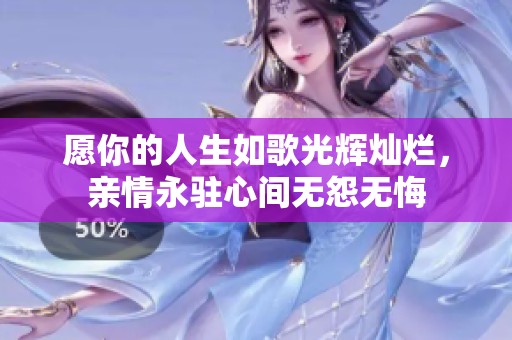 愿你的人生如歌光辉灿烂，亲情永驻心间无怨无悔