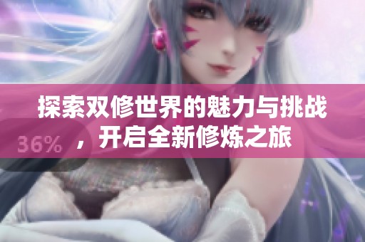 探索双修世界的魅力与挑战，开启全新修炼之旅