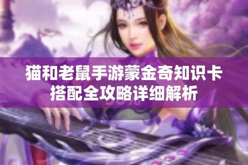 猫和老鼠手游蒙金奇知识卡搭配全攻略详细解析