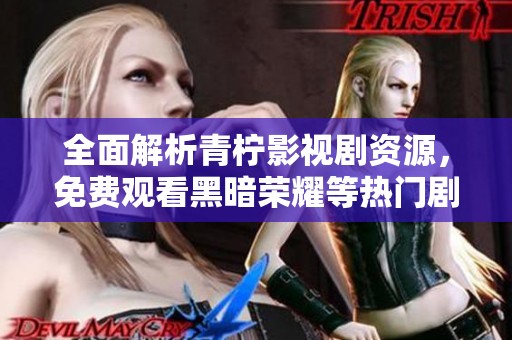 全面解析青柠影视剧资源，免费观看黑暗荣耀等热门剧集