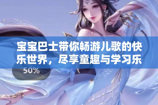 宝宝巴士带你畅游儿歌的快乐世界，尽享童趣与学习乐趣