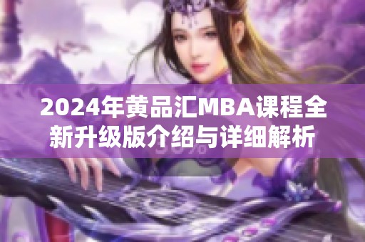 2024年黄品汇MBA课程全新升级版介绍与详细解析