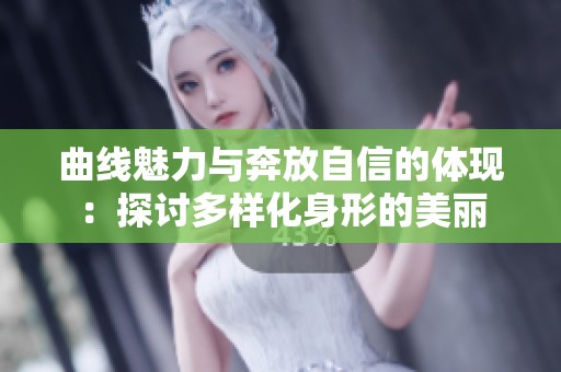 曲线魅力与奔放自信的体现：探讨多样化身形的美丽