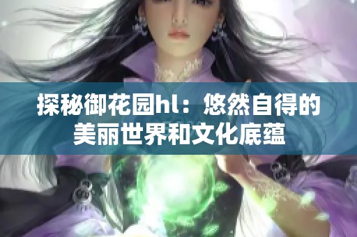 探秘御花园hl：悠然自得的美丽世界和文化底蕴