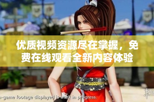 优质视频资源尽在掌握，免费在线观看全新内容体验