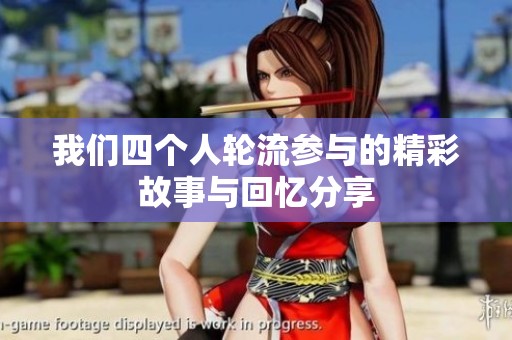 我们四个人轮流参与的精彩故事与回忆分享
