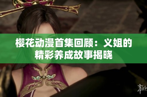 樱花动漫首集回顾：义姐的精彩养成故事揭晓