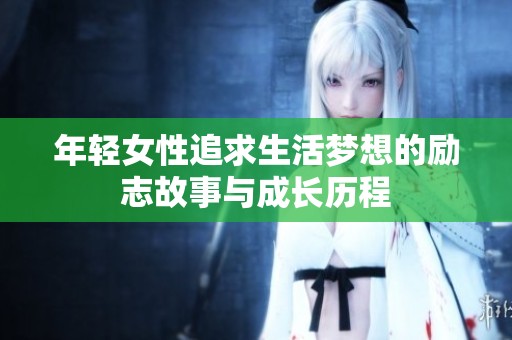 年轻女性追求生活梦想的励志故事与成长历程