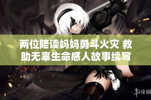 两位陪读妈妈勇斗火灾 救助无辜生命感人故事续写