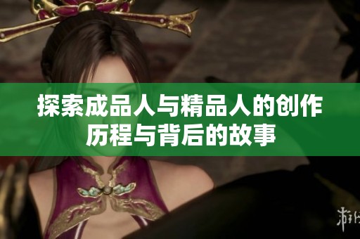 探索成品人与精品人的创作历程与背后的故事