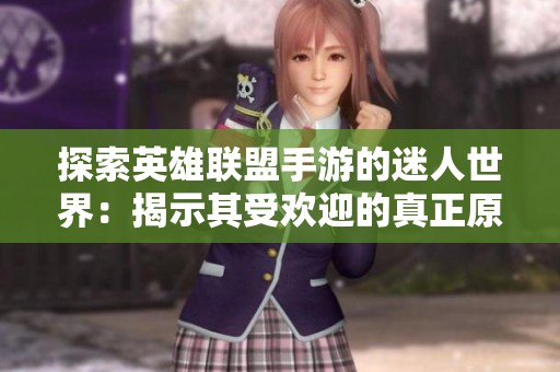 探索英雄联盟手游的迷人世界：揭示其受欢迎的真正原因和魅力所在