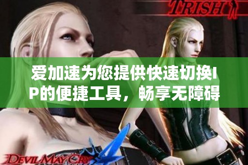 爱加速为您提供快速切换IP的便捷工具，畅享无障碍国内网络体验
