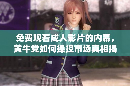 免费观看成人影片的内幕，黄牛党如何操控市场真相揭晓
