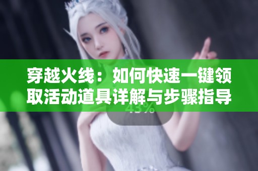 穿越火线：如何快速一键领取活动道具详解与步骤指导