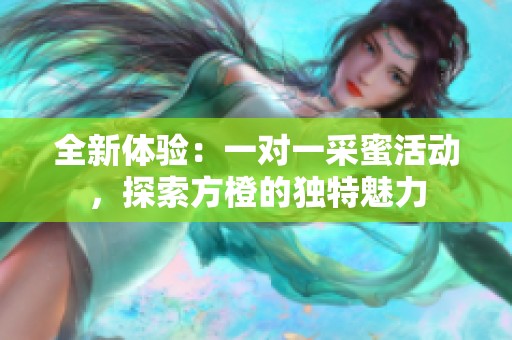 全新体验：一对一采蜜活动，探索方橙的独特魅力