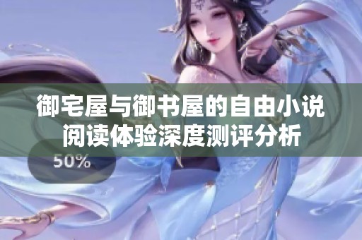 御宅屋与御书屋的自由小说阅读体验深度测评分析