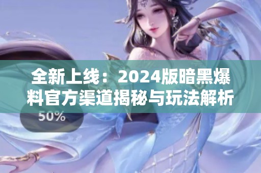 全新上线：2024版暗黑爆料官方渠道揭秘与玩法解析