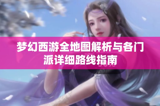 梦幻西游全地图解析与各门派详细路线指南