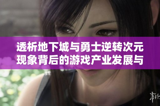 透析地下城与勇士逆转次元现象背后的游戏产业发展与财经趋势