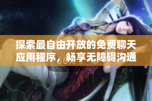 探索最自由开放的免费聊天应用程序，畅享无障碍沟通体验