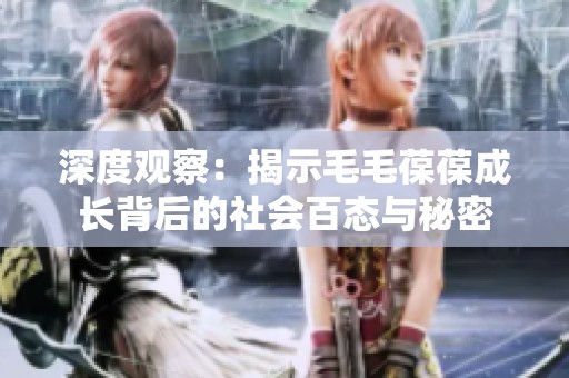 深度观察：揭示毛毛葆葆成长背后的社会百态与秘密