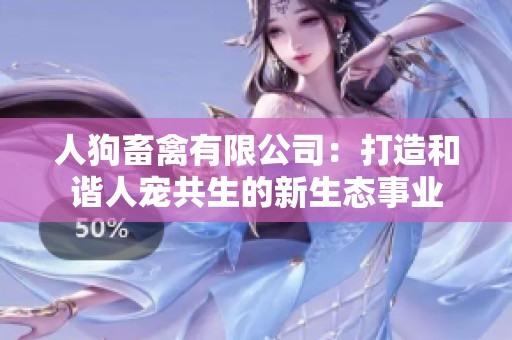 人狗畜禽有限公司：打造和谐人宠共生的新生态事业