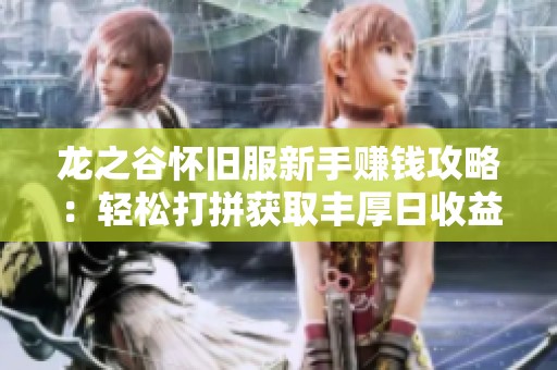 龙之谷怀旧服新手赚钱攻略：轻松打拼获取丰厚日收益策略