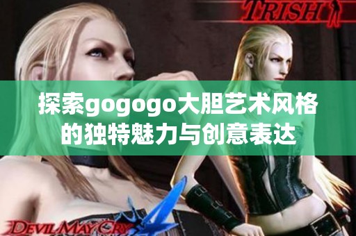 探索gogogo大胆艺术风格的独特魅力与创意表达