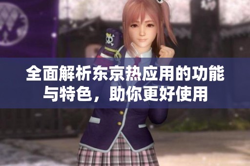 全面解析东京热应用的功能与特色，助你更好使用