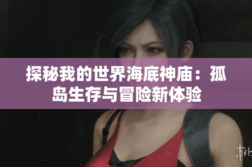 探秘我的世界海底神庙：孤岛生存与冒险新体验