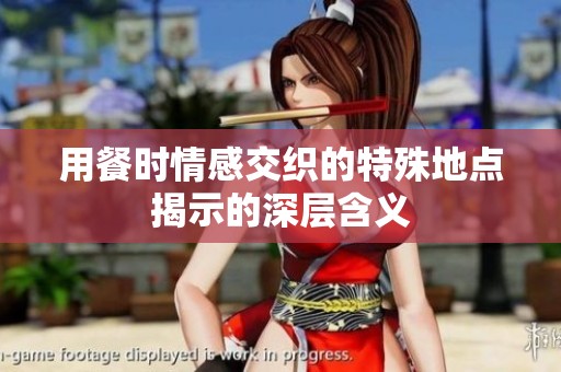 用餐时情感交织的特殊地点揭示的深层含义