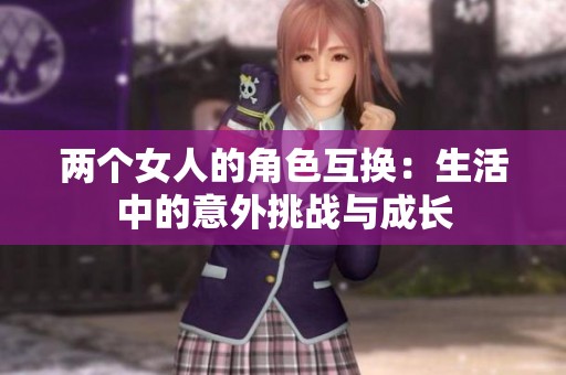 两个女人的角色互换：生活中的意外挑战与成长