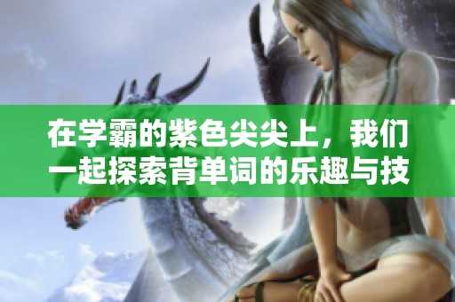 在学霸的紫色尖尖上，我们一起探索背单词的乐趣与技巧