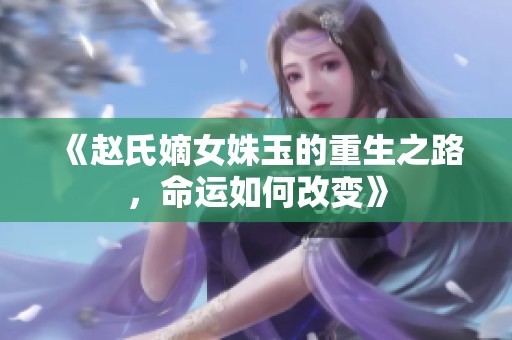 《赵氏嫡女姝玉的重生之路，命运如何改变》
