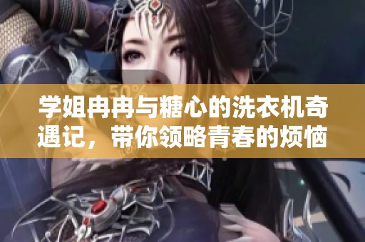 学姐冉冉与糖心的洗衣机奇遇记，带你领略青春的烦恼与快乐