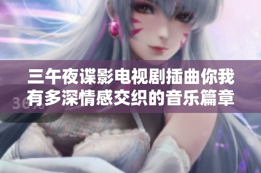 三午夜谍影电视剧插曲你我有多深情感交织的音乐篇章