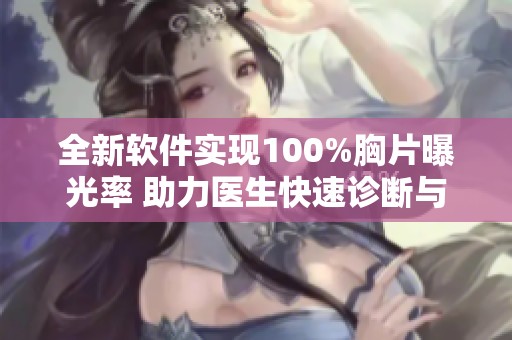 全新软件实现100%胸片曝光率 助力医生快速诊断与分析