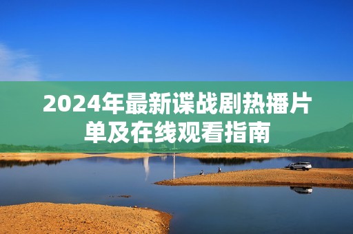 2024年最新谍战剧热播片单及在线观看指南