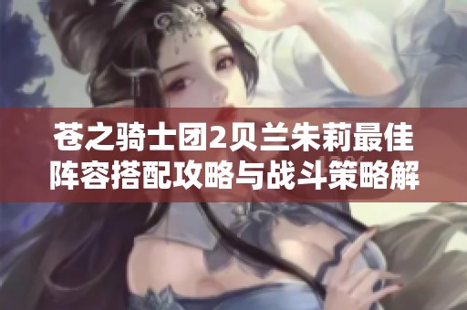 苍之骑士团2贝兰朱莉最佳阵容搭配攻略与战斗策略解析